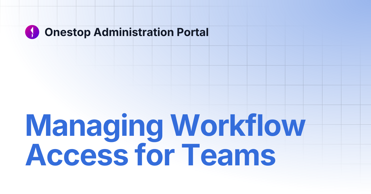 Managing Workflow Access for Teams | Onestop Administration Portal